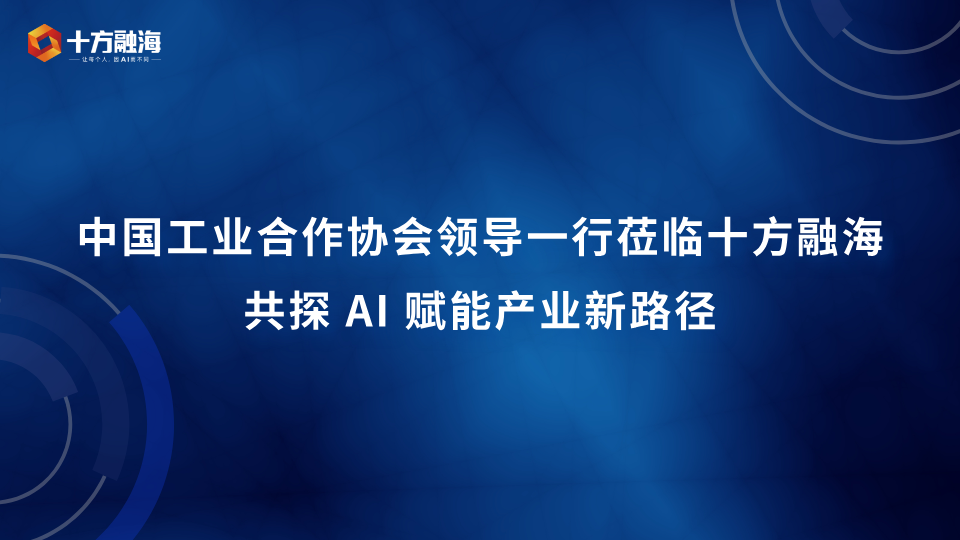 中国工业合作协会领导一行莅临十方融海走访调研，共探 AI 赋能产业新路径